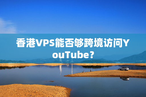 香港VPS能否夠跨境訪問YouTube？