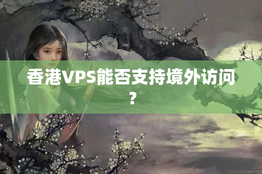 香港VPS能否支持境外訪問？