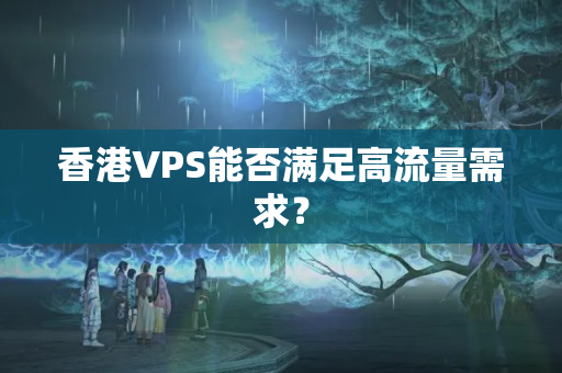 香港VPS能否滿足高流量需求？