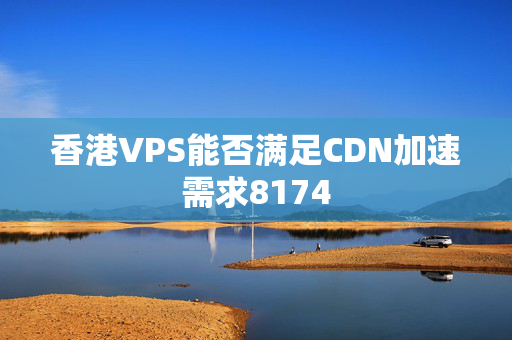 香港VPS能否滿足CDN加速需求8174