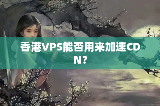 香港VPS能否用來加速CDN？