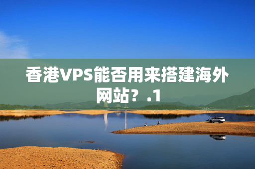 香港VPS能否用來(lái)搭建海外網(wǎng)站？