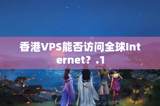 香港VPS能否訪問全球Internet？