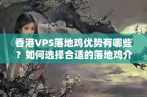 香港VPS落地雞優(yōu)勢有哪些？如何選擇合適的落地雞介紹商？