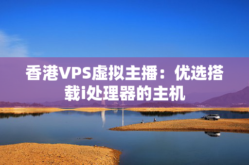 香港VPS虛擬主播：優(yōu)選搭載i處理器的主機(jī)