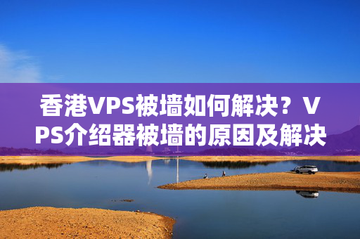 香港VPS被墻如何解決？VPS介紹器被墻的原因及解決方法