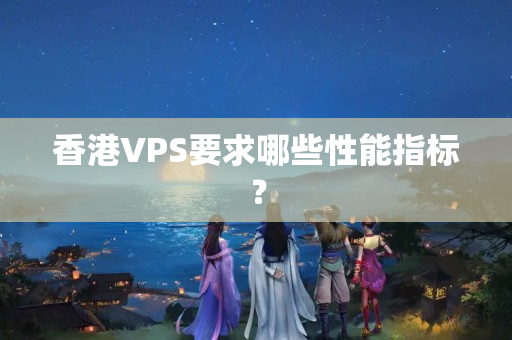 香港VPS要求哪些性能指標？