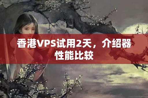 香港VPS試用2天，介紹器性能比較