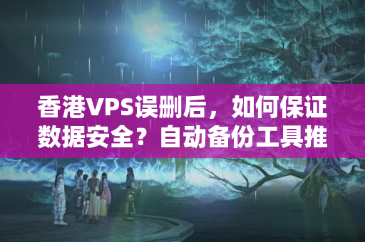 香港VPS誤刪后，如何保證數(shù)據(jù)安全？自動(dòng)備份工具推薦