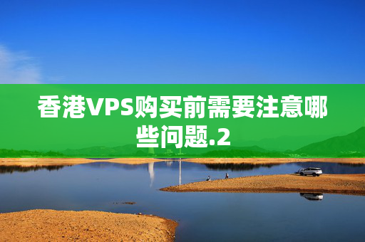 香港VPS購買前需要注意哪些問題