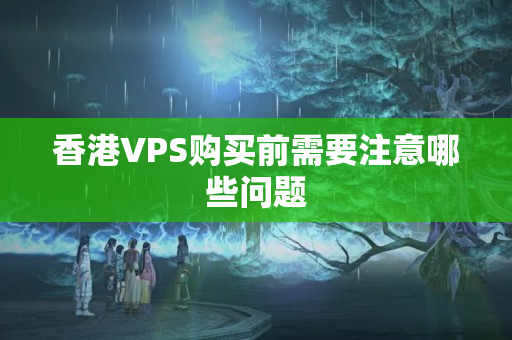 香港VPS購買前需要注意哪些問題