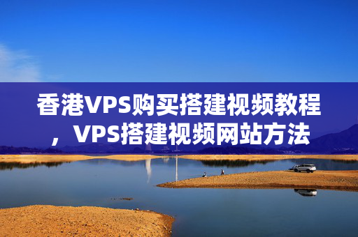 香港VPS購買搭建視頻教程，VPS搭建視頻網(wǎng)站方法