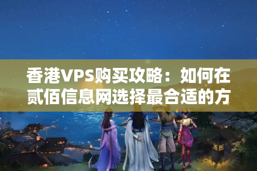 香港VPS購買攻略：如何在貳佰信息網選擇最合適的方案？