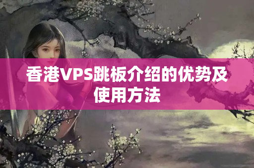 香港VPS跳板介紹的優(yōu)勢及使用方法