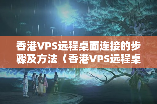 香港VPS遠(yuǎn)程桌面連接的步驟及方法（香港VPS遠(yuǎn)程桌面連接方法）