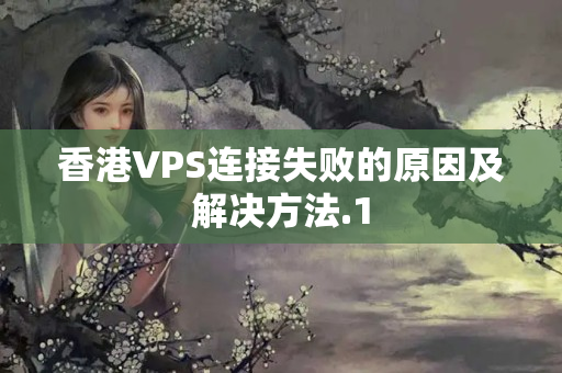 香港VPS連接失敗的原因及解決方法