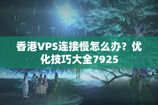 香港VPS連接慢怎么辦？優(yōu)化技巧大全7925