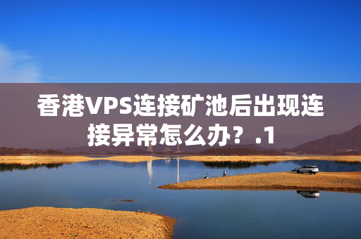 香港VPS連接礦池后出現(xiàn)連接異常怎么辦？