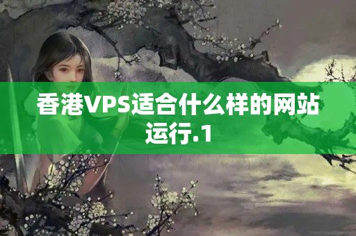 香港VPS適合什么樣的網(wǎng)站運(yùn)行