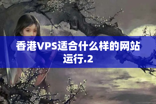 香港VPS適合什么樣的網(wǎng)站運(yùn)行