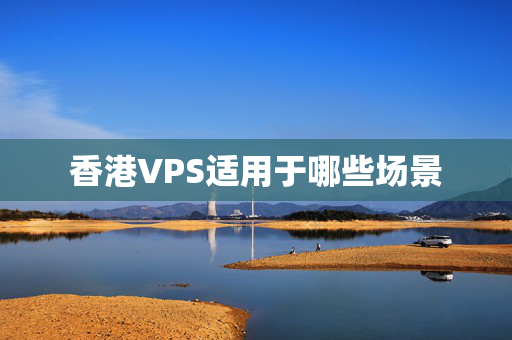 香港VPS適用于哪些場(chǎng)景