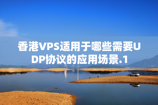 香港VPS適用于哪些需要UDP協(xié)議的應(yīng)用場景