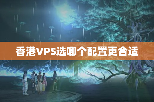 香港VPS選哪個配置更合適