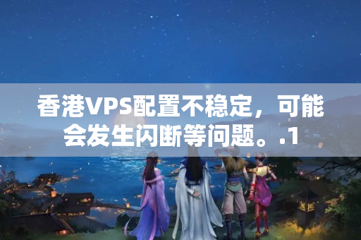 香港VPS配置不穩(wěn)定，可能會(huì)發(fā)生閃斷等問(wèn)題。