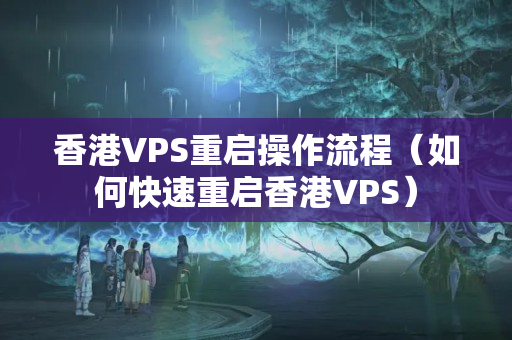 香港VPS重啟操作流程（如何快速重啟香港VPS）