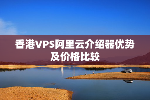 香港VPS阿里云介紹器優(yōu)勢及價(jià)格比較