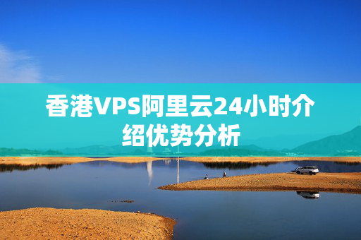 香港VPS阿里云24小時介紹優(yōu)勢分析