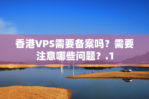 香港VPS需要備案嗎？需要注意哪些問題？