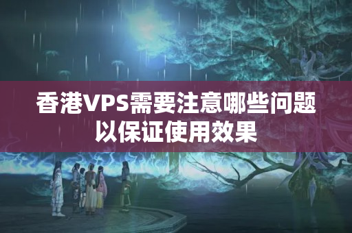 香港VPS需要注意哪些問題以保證使用效果