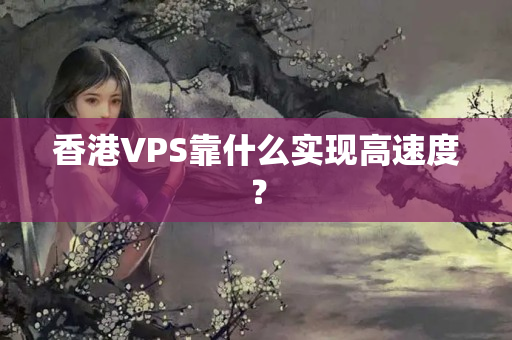 香港VPS靠什么實現(xiàn)高速度？