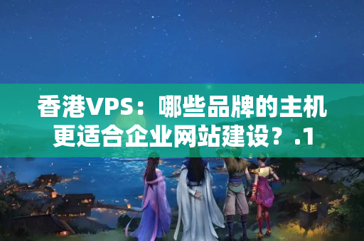 香港VPS：哪些品牌的主機(jī)更適合企業(yè)網(wǎng)站建設(shè)？