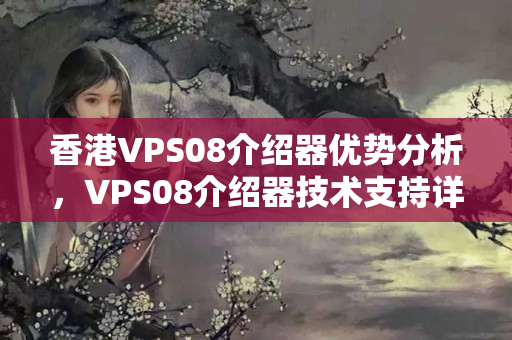 香港VPS08介紹器優(yōu)勢(shì)分析，VPS08介紹器技術(shù)支持詳解