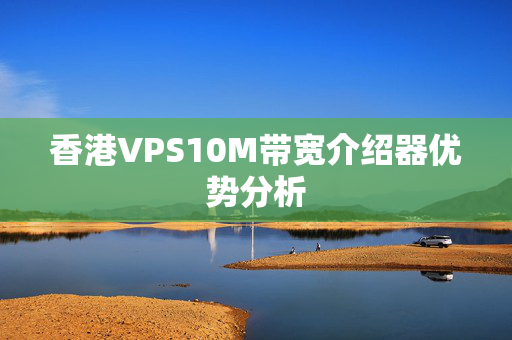 香港VPS10M帶寬介紹器優(yōu)勢分析