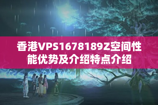 香港VPS1678189Z空間性能優(yōu)勢及介紹特點介紹