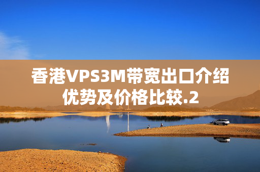 香港VPS3M帶寬出口介紹優(yōu)勢及價格比較