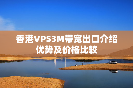 香港VPS3M帶寬出口介紹優(yōu)勢及價格比較