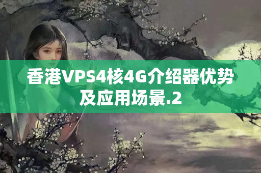 香港VPS4核4G介紹器優(yōu)勢及應用場景