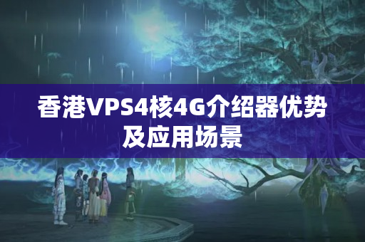 香港VPS4核4G介紹器優(yōu)勢及應用場景