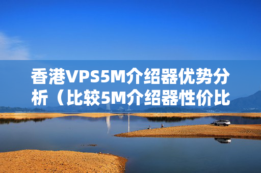 香港VPS5M介紹器優(yōu)勢分析（比較5M介紹器性價比）