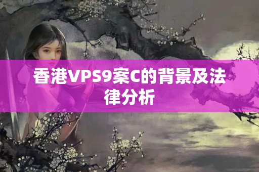 香港VPS9案C的背景及法律分析