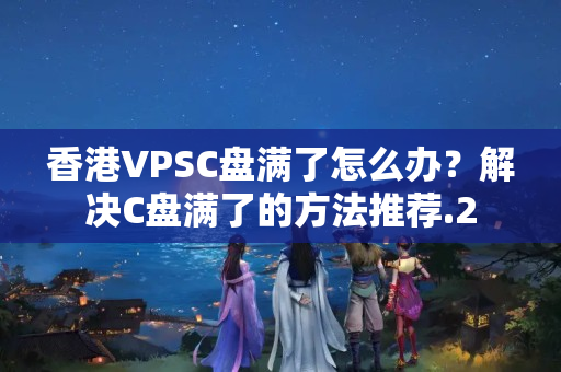 香港VPSC盤滿了怎么辦？解決C盤滿了的方法推薦