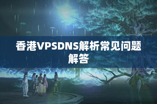 香港VPSDNS解析常見問題解答