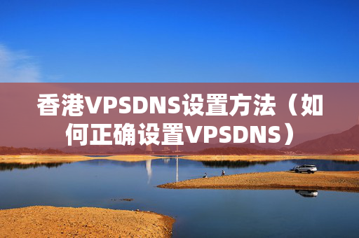 香港VPSDNS設(shè)置方法（如何正確設(shè)置VPSDNS）