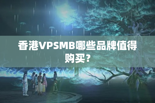 香港VPSMB哪些品牌值得購買？