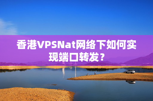 香港VPSNat網(wǎng)絡(luò)下如何實現(xiàn)端口轉(zhuǎn)發(fā)？