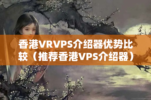 香港VRVPS介紹器優(yōu)勢比較（推薦香港VPS介紹器）